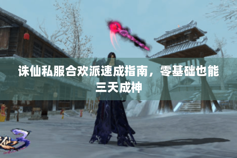 诛仙私服合欢派速成指南，零基础也能三天成神