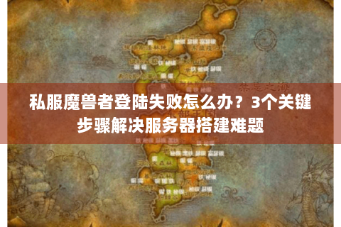 私服魔兽者登陆失败怎么办？3个关键步骤解决服务器搭建难题