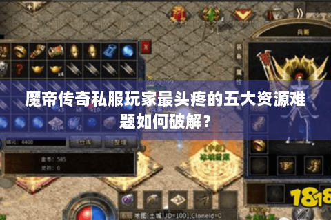 魔帝传奇私服玩家最头疼的五大资源难题如何破解？