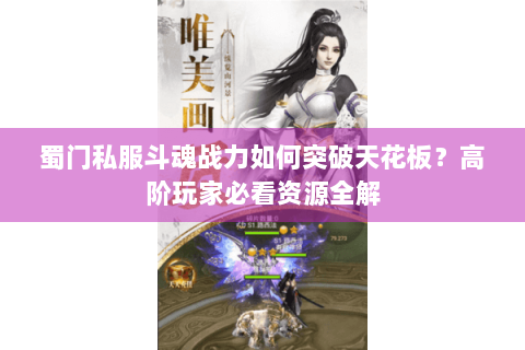 蜀门私服斗魂战力如何突破天花板？高阶玩家必看资源全解