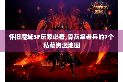 怀旧魔域SF玩家必看,骨灰级老兵的7个私藏资源地图