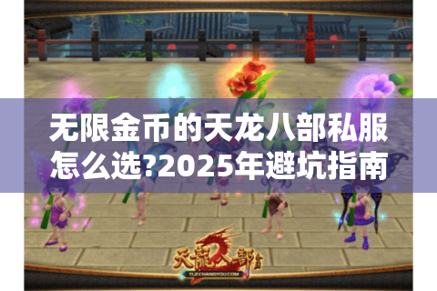 无限金币的天龙八部私服怎么选?2025年避坑指南+实测推荐