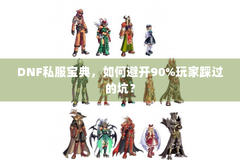 DNF私服宝典，如何避开90%玩家踩过的坑？