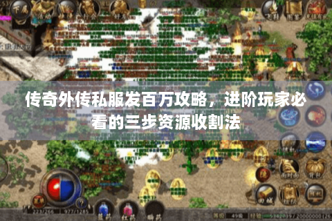 传奇外传私服发百万攻略，进阶玩家必看的三步资源收割法