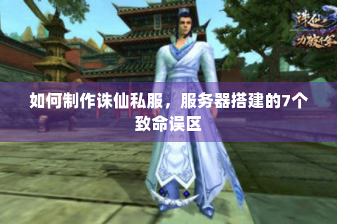如何制作诛仙私服，服务器搭建的7个致命误区