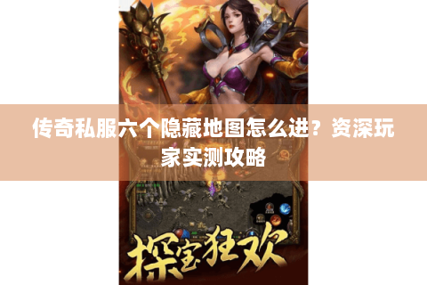 传奇私服六个隐藏地图怎么进？资深玩家实测攻略
