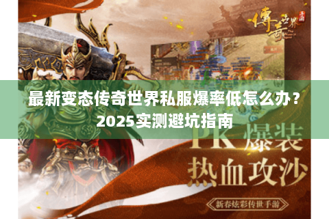 最新变态传奇世界私服爆率低怎么办？2025实测避坑指南