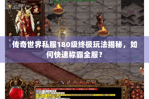 传奇世界私服180级终极玩法揭秘，如何快速称霸全服？