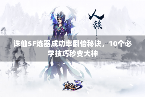 诛仙SF炼器成功率翻倍秘诀，10个必学技巧秒变大神