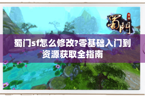 蜀门sf怎么修改?零基础入门到资源获取全指南