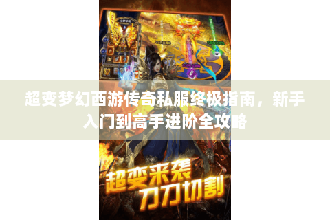 超变梦幻西游传奇私服终极指南，新手入门到高手进阶全攻略