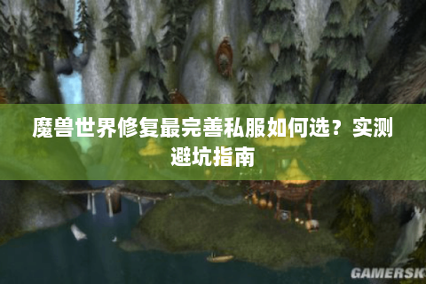 魔兽世界修复最完善私服如何选？实测避坑指南