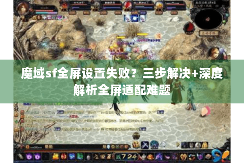 魔域sf全屏设置失败？三步解决+深度解析全屏适配难题
