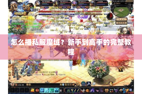 怎么播私服魔域？新手到高手的完整教程