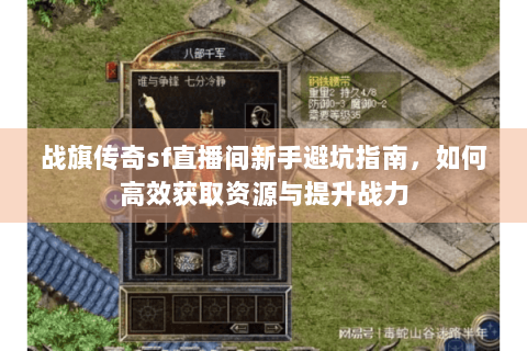 战旗传奇sf直播间新手避坑指南，如何高效获取资源与提升战力