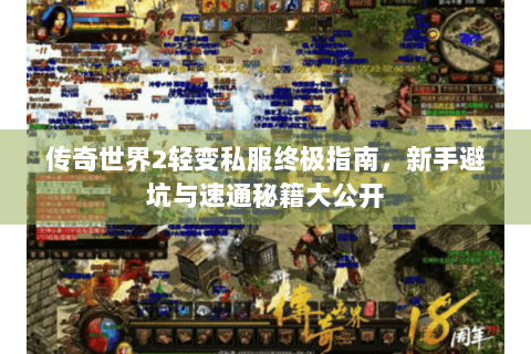 传奇世界2轻变私服终极指南，新手避坑与速通秘籍大公开