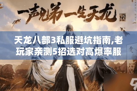 天龙八部3私服避坑指南,老玩家亲测5招选对高爆率服务器
