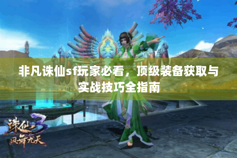 非凡诛仙sf玩家必看，顶级装备获取与实战技巧全指南