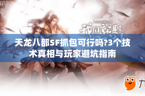 天龙八部SF抓包可行吗?3个技术真相与玩家避坑指南