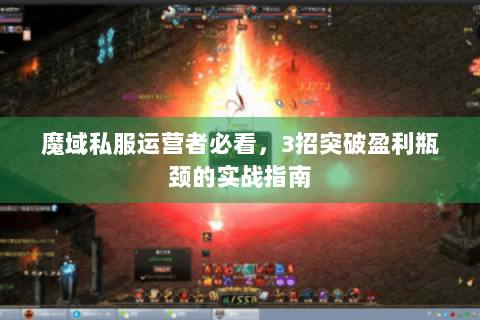 魔域私服运营者必看，3招突破盈利瓶颈的实战指南