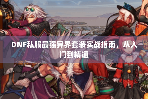 DNF私服最强异界套装实战指南，从入门到精通