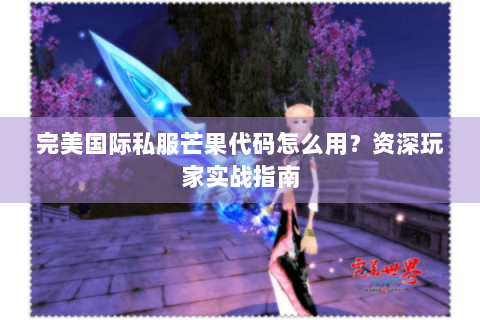 完美国际私服芒果代码怎么用？资深玩家实战指南