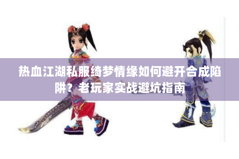 热血江湖私服绮梦情缘如何避开合成陷阱？老玩家实战避坑指南