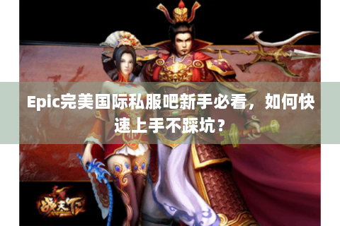 Epic完美国际私服吧新手必看，如何快速上手不踩坑？