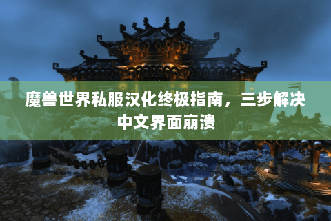 魔兽世界私服汉化终极指南，三步解决中文界面崩溃