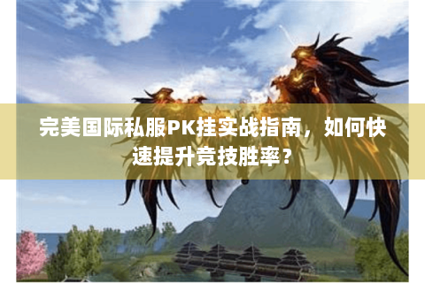 完美国际私服PK挂实战指南，如何快速提升竞技胜率？