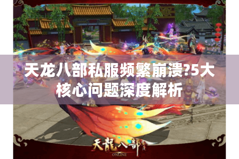天龙八部私服频繁崩溃?5大核心问题深度解析