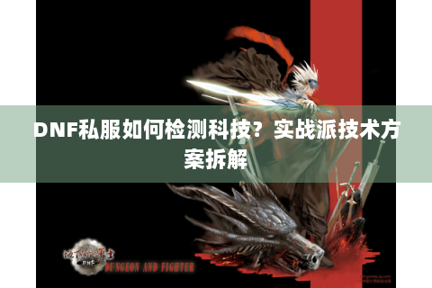 DNF私服如何检测科技？实战派技术方案拆解