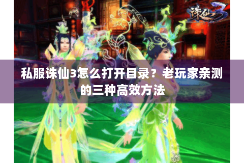 私服诛仙3怎么打开目录？老玩家亲测的三种高效方法