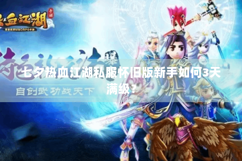 七夕热血江湖私服怀旧版新手如何3天满级？