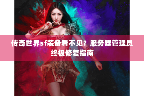 传奇世界sf装备看不见？服务器管理员终极修复指南