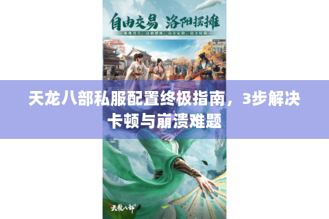 天龙八部私服配置终极指南，3步解决卡顿与崩溃难题