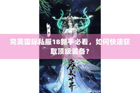完美国际私服18新手必看，如何快速获取顶级装备？