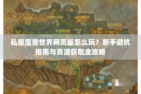 私服魔兽世界网页版怎么玩？新手避坑指南与资源获取全攻略