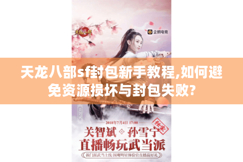 天龙八部sf封包新手教程,如何避免资源损坏与封包失败?