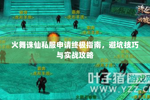 火舞诛仙私服申请终极指南，避坑技巧与实战攻略