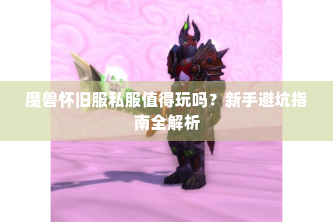 魔兽怀旧服私服值得玩吗？新手避坑指南全解析