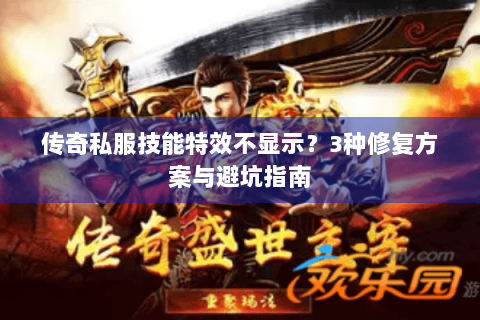 传奇私服技能特效不显示？3种修复方案与避坑指南