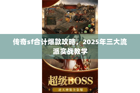 传奇sf合计爆款攻略，2025年三大流派实战教学