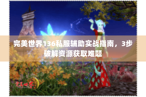 完美世界136私服辅助实战指南，3步破解资源获取难题