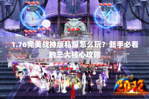 1.76完美战神版私服怎么玩？新手必看的三大核心攻略