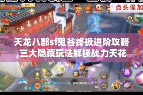天龙八部sf鬼谷终极进阶攻略,三大隐藏玩法解锁战力天花板