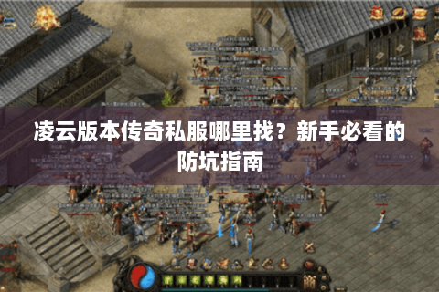 凌云版本传奇私服哪里找？新手必看的防坑指南