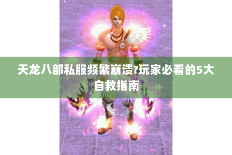 天龙八部私服频繁崩溃?玩家必看的5大自救指南