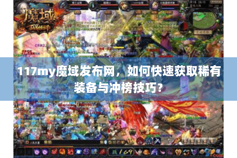 117my魔域发布网，如何快速获取稀有装备与冲榜技巧？