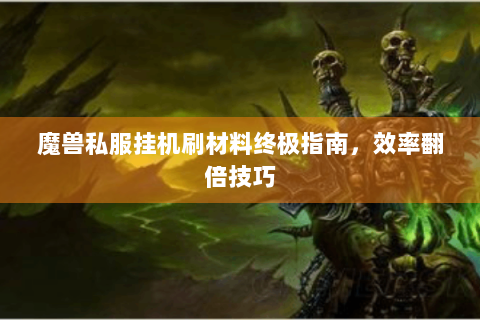 魔兽私服挂机刷材料终极指南，效率翻倍技巧